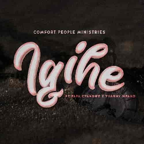 Comfort People Ministries Igihe MP3 Download Igihe by Comfort People Ministries ft. Papa Cyangwe and Yvanny Mpano Audio Download