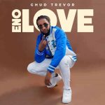 Eno Love by Ghud Trevor MP3 Download Ghud Trevor splashes with a fresh voyage on the most spectacular musical cruise named, Eno Love