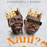 Kingwendu ft Bambo Nani MP3 Download Audio - Kingwendu debuts with Bambo erupting into the Tanzanian music arena with “Nani”.