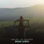 Dean Lewis – How Do I Say Goodbye MP3 Download Audio | How Do I Say Goodbye by Dean Lewis MP3 Download